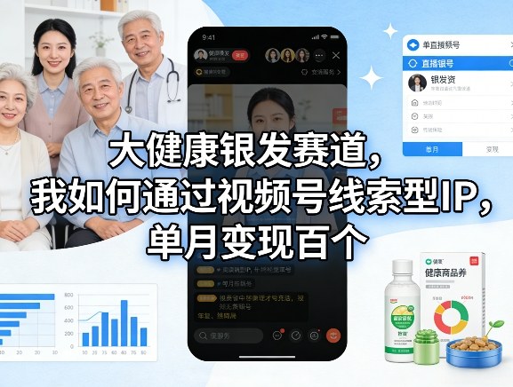 大健康银发赛道，我如何通过视频号线索型IP，单月变现百个|小鸡网赚博客