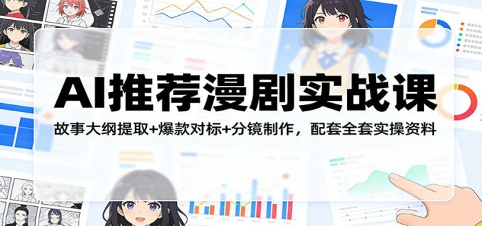 AI推荐漫剧实战课:故事大纲提取+爆款对标+分镜制作,配套全套实操资料|小鸡网赚博客