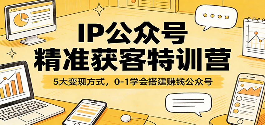 IP公众号精准获客特训营：5大变现方式，0-1学会搭建赚钱公众号|小鸡网赚博客