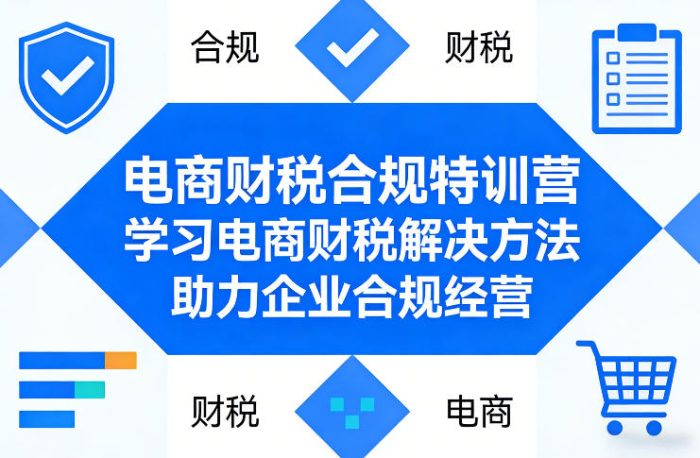 电商财税合规特训营，学习电商财税解决方法，助力企业合规经营|小鸡网赚博客
