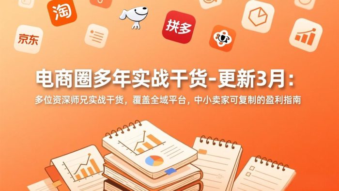 电商圈多年实战干货-更新3月:多位资深师兄实战干货,覆盖全域平台,中小卖家可复制的盈利指南|小鸡网赚博客
