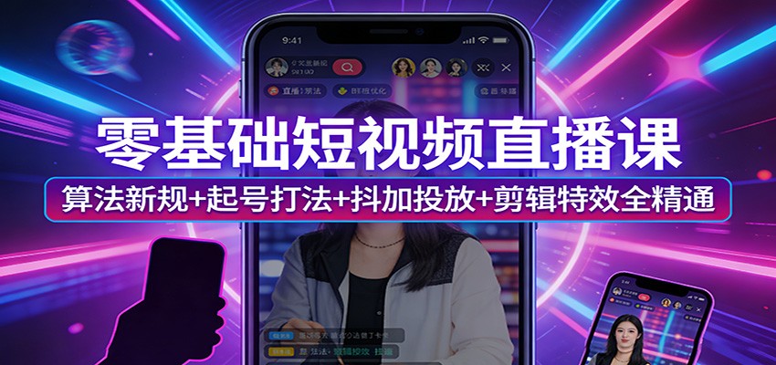 零基础短视频直播课：算法新规+起号打法+抖加投放+剪辑特效全精通|小鸡网赚博客