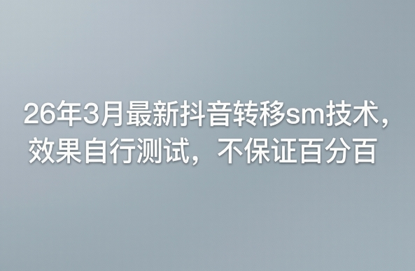 26年3月最新抖音转移sm技术，效果自行测试，不保证百分百|小鸡网赚博客