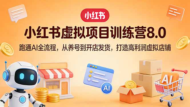 小红书虚拟项目训练营8.0：跑通AI全流程，从养号到开店发货，打造高利润虚拟店铺|小鸡网赚博客