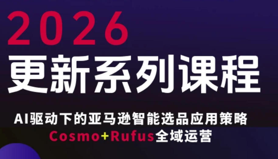 跨境亚马逊FBA系统课程，AI驱动下的亚马逊智能选品应用策略Cosmo+Rufus全域运营(更新26年3月)|小鸡网赚博客