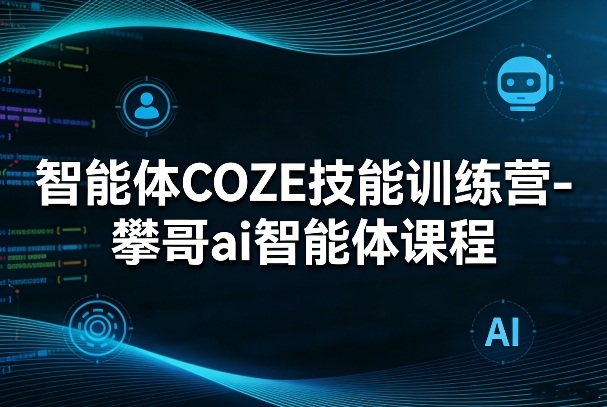 智能体COZE技能训练营-攀哥ai智能体课程|小鸡网赚博客