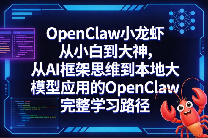 OpenClaw小龙虾从小白到大神,从AI框架思维到本地大模型应用的OpenClaw完整学习路径|小鸡网赚博客