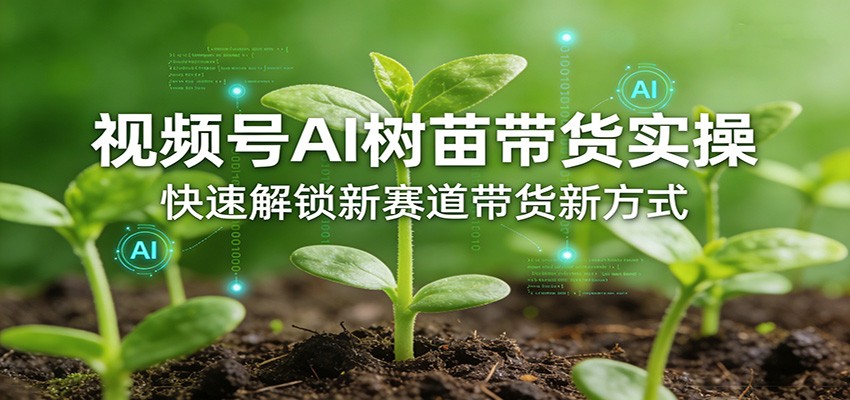 视频号AI树苗带货实操，快速解锁新赛道带货新方式|小鸡网赚博客