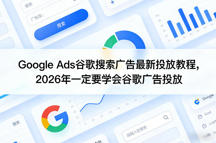 Google Ads谷歌搜索广告最新投放教程，2026年一定要学会谷歌广告投放|小鸡网赚博客