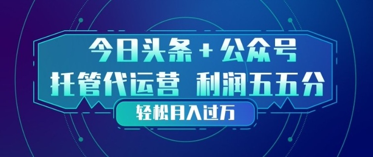 今日头条+公众号双重代运营模式，每天花费十分钟发布，单日稳定变现3张+【揭秘】|小鸡网赚博客