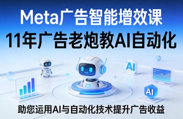 Meta广告智能增效课,11年广告老炮教AI自动化,助您运用AI与自动化技术提升广告收益|小鸡网赚博客