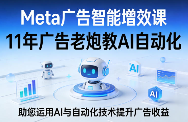 Meta广告智能增效课，11年广告老炮教AI自动化，助您运用AI与自动化技术提升广告收益|小鸡网赚博客