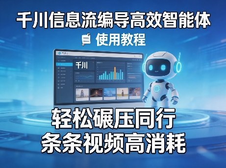 千川信息流编导高效智能体+使用教程，轻松碾压同行，实现条条视频高消耗|小鸡网赚博客
