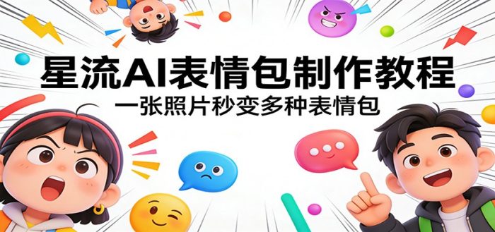 星流AI表情包制作教程：一张照片秒变多种表情包|小鸡网赚博客