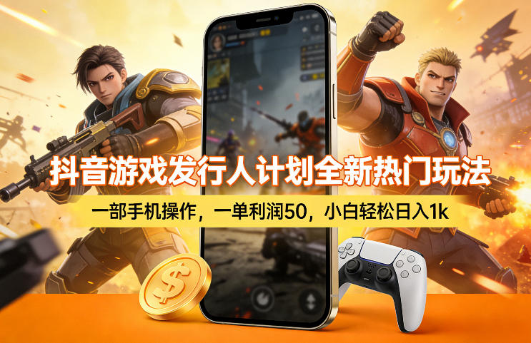 抖音游戏发行人计划全新热门玩法，一部手机操作，一单利润50，小白轻松日入1k【揭秘】|小鸡网赚博客