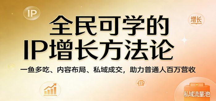 全民可学的IP增长方法论:一鱼多吃、内容布局、私域成交,助力普通人百万营收|小鸡网赚博客