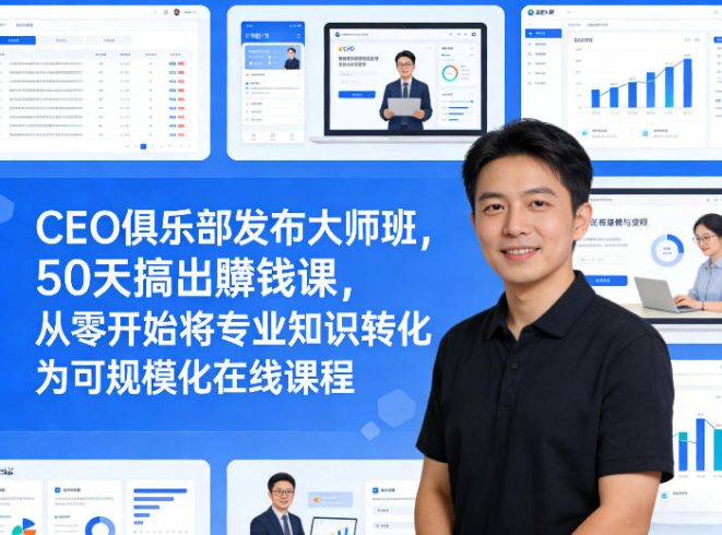 CEO俱乐部发布大师班，50天搞出賺钱课，从零开始将专业知识转化为可规模化在线课程|小鸡网赚博客