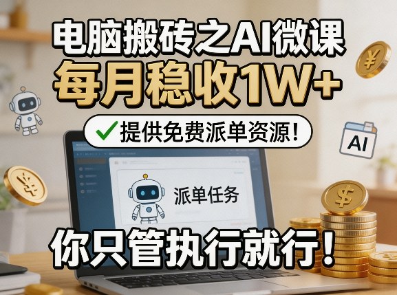 电脑搬砖之AI微课，每月稳收1W+，提供免费派单资源！你只管执行就行|小鸡网赚博客