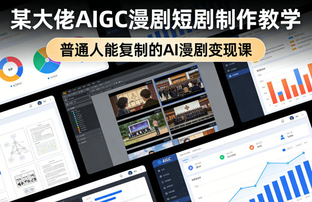某大佬AIGC漫剧短剧制作教学，普通人能复制的AI漫剧变现课|小鸡网赚博客