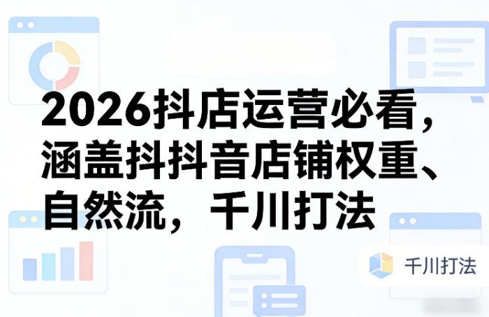 2026抖店运营必看，涵盖抖音店铺权重、自然流，千川打法|小鸡网赚博客