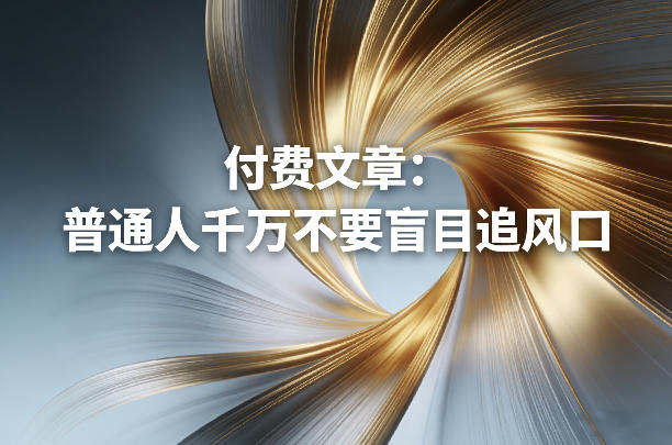 付费文章：普通人千万不要盲目追风口|小鸡网赚博客