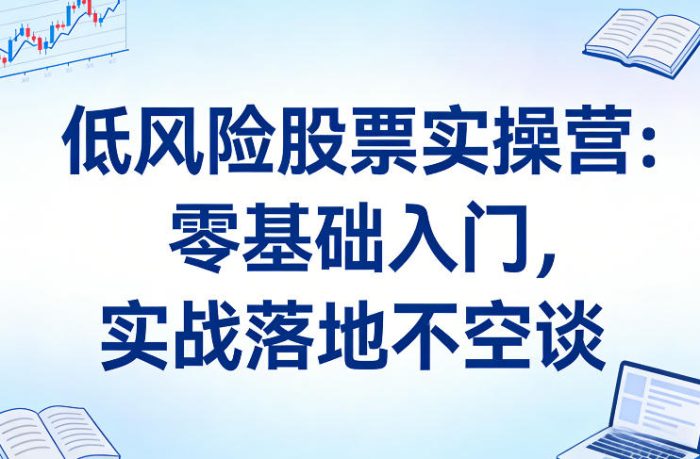 低风险股票实操营：零基础入门，实战落地不空谈|小鸡网赚博客