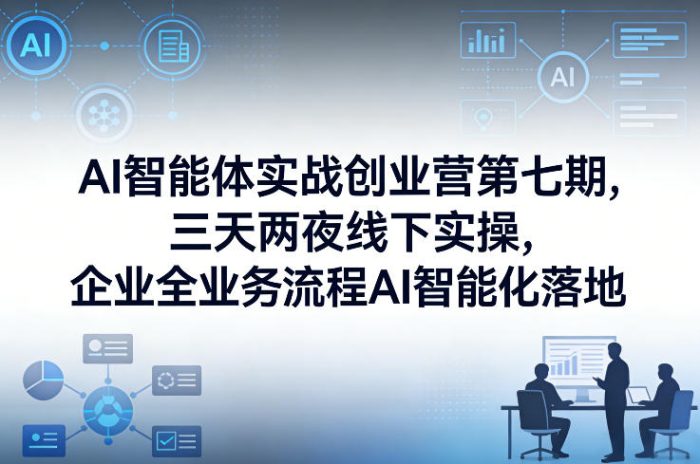 AI智能体实战创业营第七期,三天两夜线下实操,企业全业务流程AI智能化落地(26年1月20-22号)|小鸡网赚博客