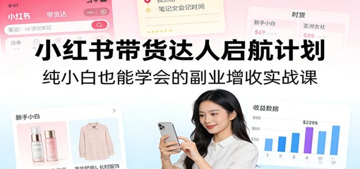 小红书带货达人启航计划:纯小白也能学会的副业增收实战课|小鸡网赚博客