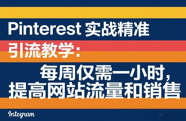 Pinterest实战精准引流教学：每周仅需一小时，提高网站流量和销售|小鸡网赚博客