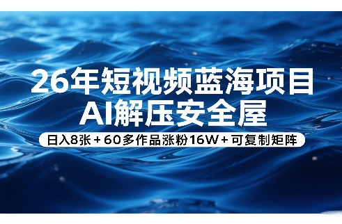 26年短视频蓝海项目，AI解压安全屋，日入8张+60多作品涨粉16W+可复制矩阵|小鸡网赚博客