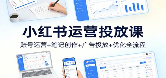 小红书运营投放课：账号运营+笔记创作+广告投放+优化全流程|小鸡网赚博客