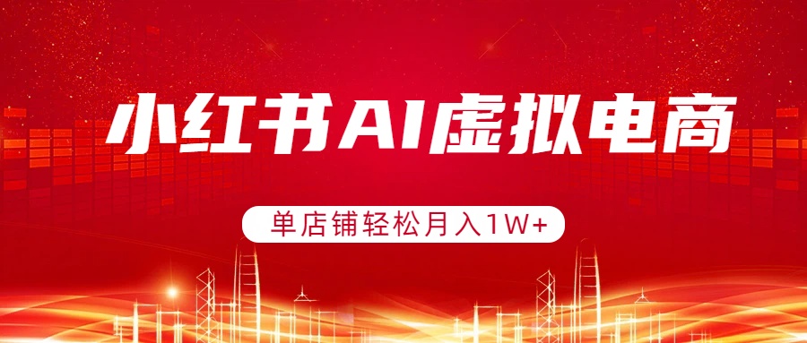 小红书AI虚拟电商，单店铺轻松月入1W+，可矩阵运营|小鸡网赚博客