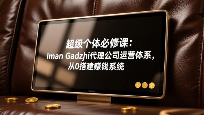 超级个体必修课：Iman Gadzhi代理公司运营体系，从0搭建赚钱系统|小鸡网赚博客