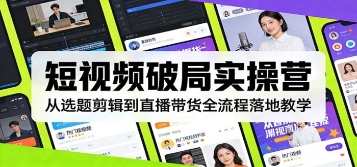 短视频破局实操营：从选题剪辑到直播带货全流程落地教学|小鸡网赚博客