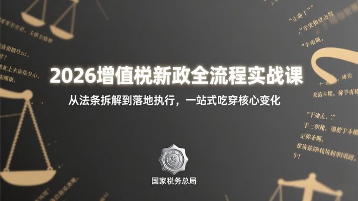 2026增值税新政全流程实战课:从法条拆解到落地执行,一站式吃透核心变化|小鸡网赚博客
