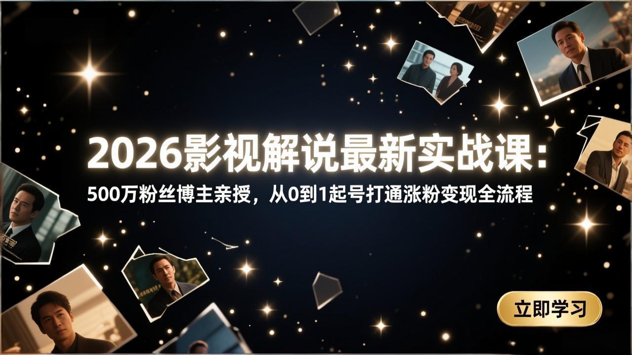 2026影视解说最新实战课：500万粉丝博主亲授，从0到1起号打通涨粉变现全流程|小鸡网赚博客