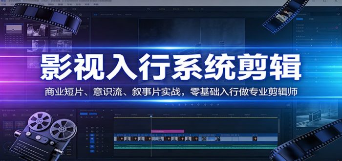 影视系统剪辑，商业短片、意识流、叙事片实战，零基础入行做专业剪辑师|小鸡网赚博客