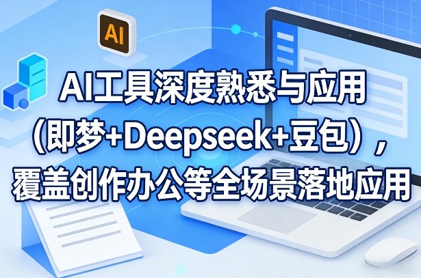 AI工具深度熟悉与应用(即梦+Deepseek+豆包)，覆盖创作办公等全场景落地应用|小鸡网赚博客