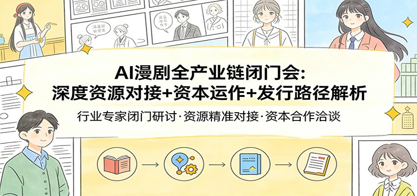 AI漫剧全产业链闭门会：深度资源对接+资本运作+发行路径解析|小鸡网赚博客