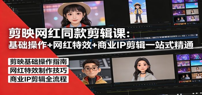 剪映网红同款剪辑:基础操作+网红特效+商业IP剪辑一站式精通|小鸡网赚博客