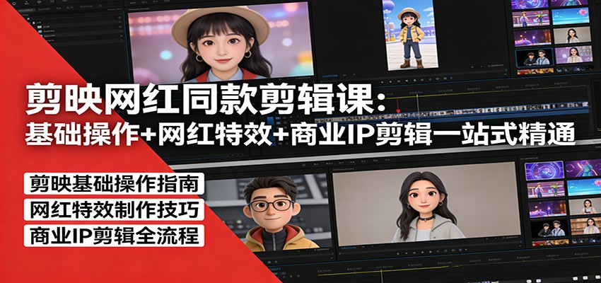 剪映网红同款剪辑：基础操作+网红特效+商业IP剪辑一站式精通|小鸡网赚博客