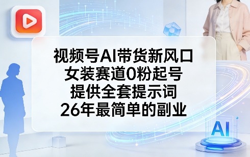 视频号AI带货新风口，女装赛道0粉起号，提供全套提示词，26年最简单的副业|小鸡网赚博客