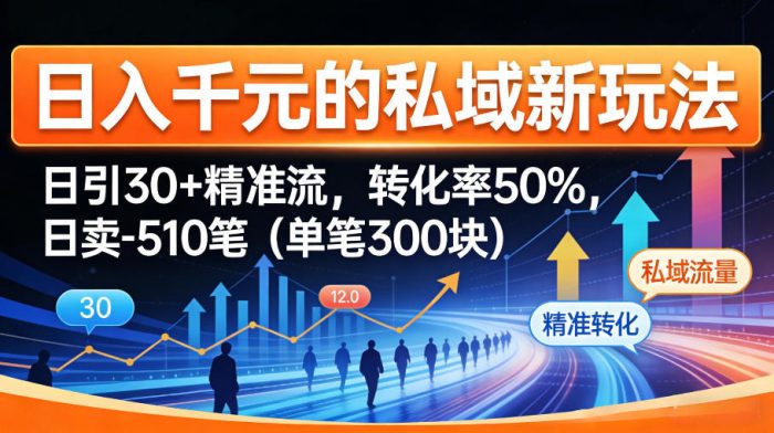 日入千米的私域新玩法：日引30＋精准流，转化率50%，日卖5-10笔(单笔300米)|小鸡网赚博客