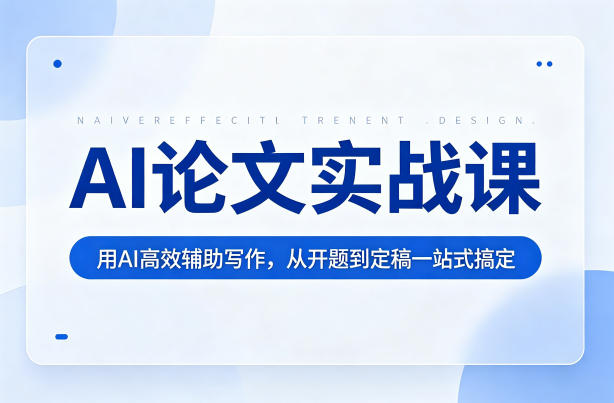 AI论文实战课：用AI高效辅助写作，从开题到定稿一站式搞定|小鸡网赚博客