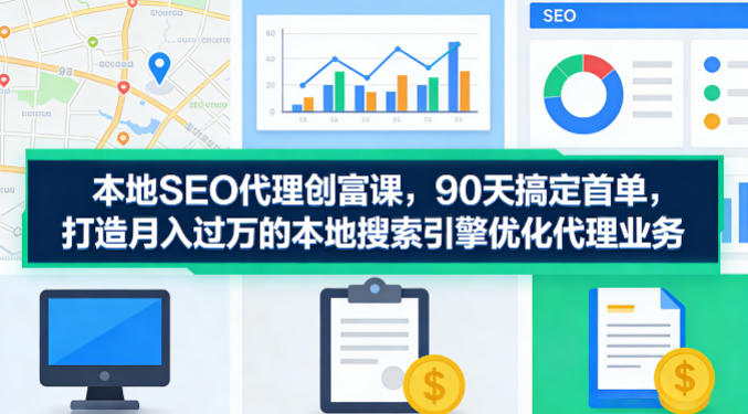 本地SEO代理创富课，90天搞定首单，助您打造月入过W的本地搜索引擎优化代理业务|小鸡网赚博客