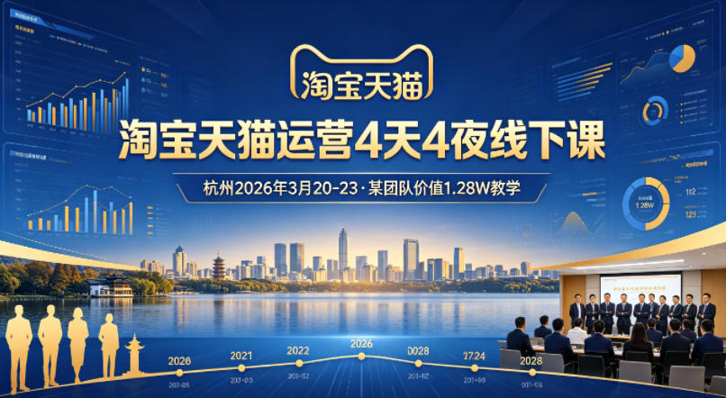 淘宝天猫运营4天4夜杭州2026年3月20-23线下课，某团队价值1.28W的教学|小鸡网赚博客