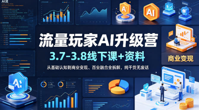 流量玩家AI升级营(3.7-3.8线下课和资料)，从基础认知到商业变现、百业融合全拆解，纯干货无废话|小鸡网赚博客