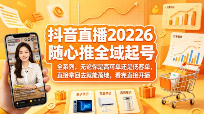抖音直播2026随心推全域起号全系列,无论你是高可单还是低客单,直接拿回去就能落地,看完直接开播|小鸡网赚博客
