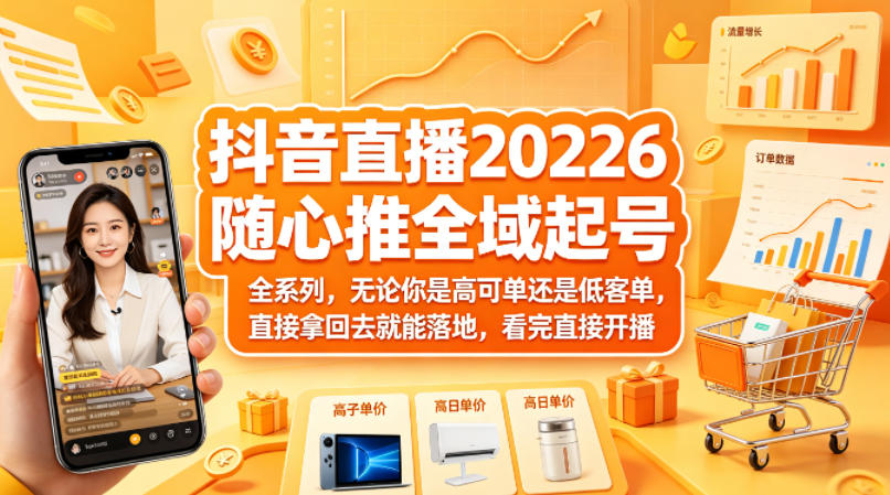 抖音直播2026随心推全域起号全系列，无论你是高可单还是低客单，直接拿回去就能落地，看完直接开播|小鸡网赚博客