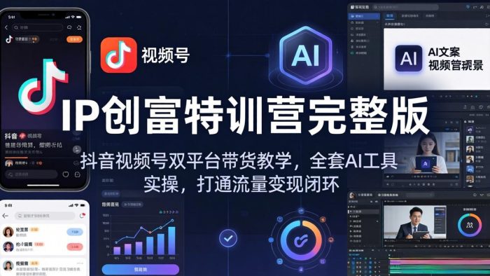 IP创富特训营完整版：抖音视频号双平台带货教学，全套AI工具实操，打通流量变现闭环|小鸡网赚博客